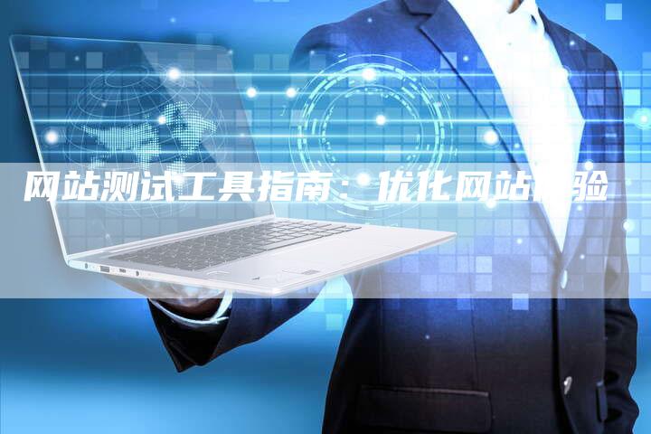 网站测试工具指南：优化网站体验