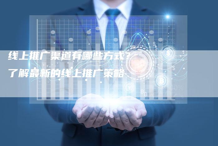 线上推广渠道有哪些方式？了解最新的线上推广策略
