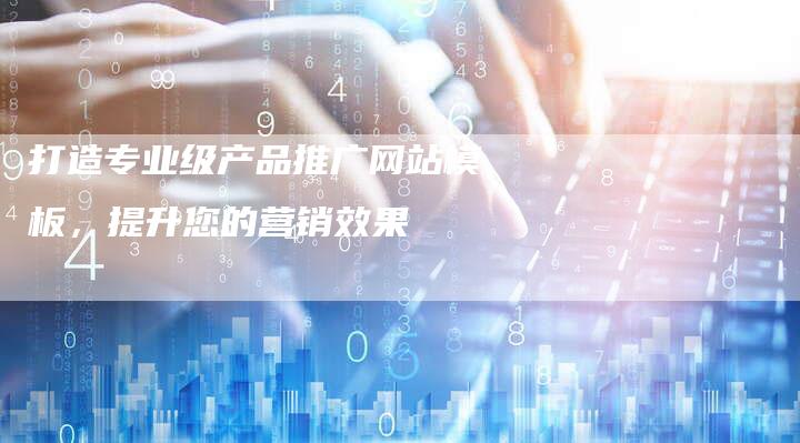 打造专业级产品推广网站模板，提升您的营销效果