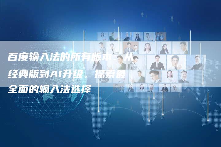百度输入法的所有版本：从经典版到AI升级，探索最全面的输入法选择