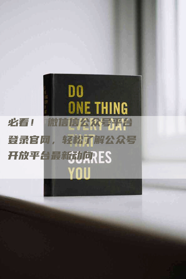 必看！ 微信信公众号平台登录官网，轻松了解公众号开放平台最新动向