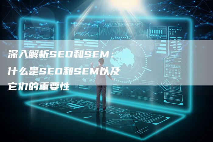 深入解析SEO和SEM：什么是SEO和SEM以及它们的重要性