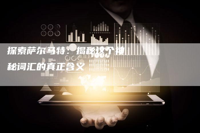 探索萨尔马特：揭秘这个神秘词汇的真正含义