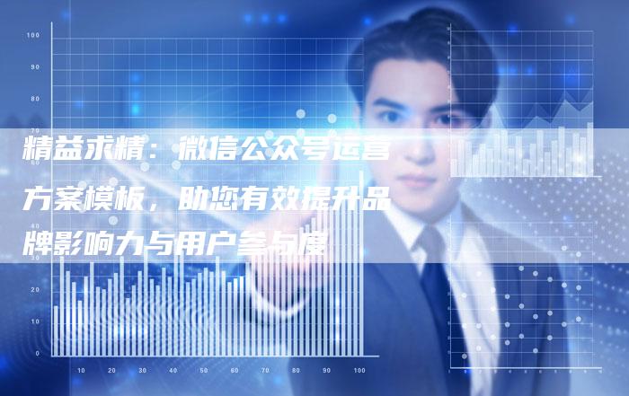 精益求精：微信公众号运营方案模板，助您有效提升品牌影响力与用户参与度