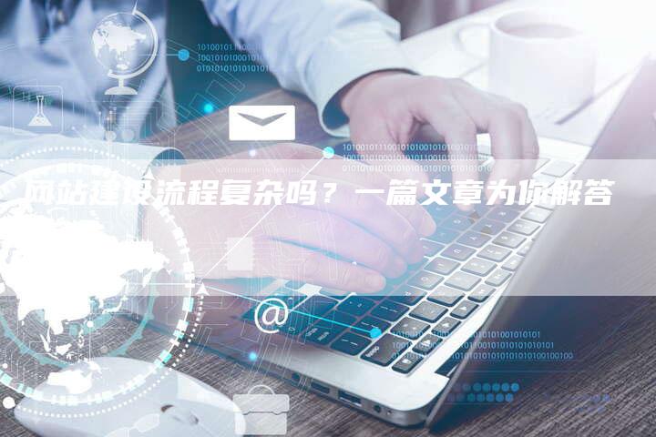 网站建设流程复杂吗?一篇文章为你解答-帮发外链网