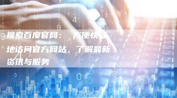 搜索百度官网： 方便快捷地访问官方网站，了解最新资讯与服务