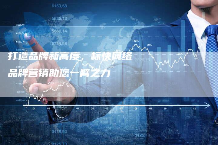 打造品牌新高度，标快网络品牌营销助您一臂之力