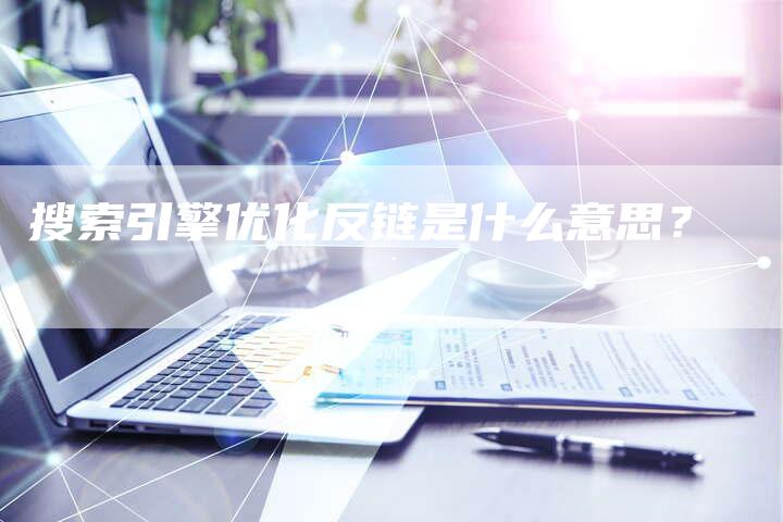 搜索引擎优化反链是什么意思？