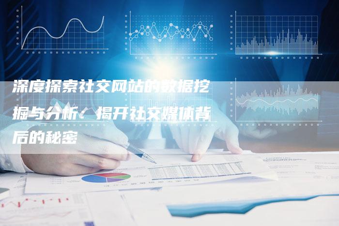 深度探索社交网站的数据挖掘与分析：揭开社交媒体背后的秘密