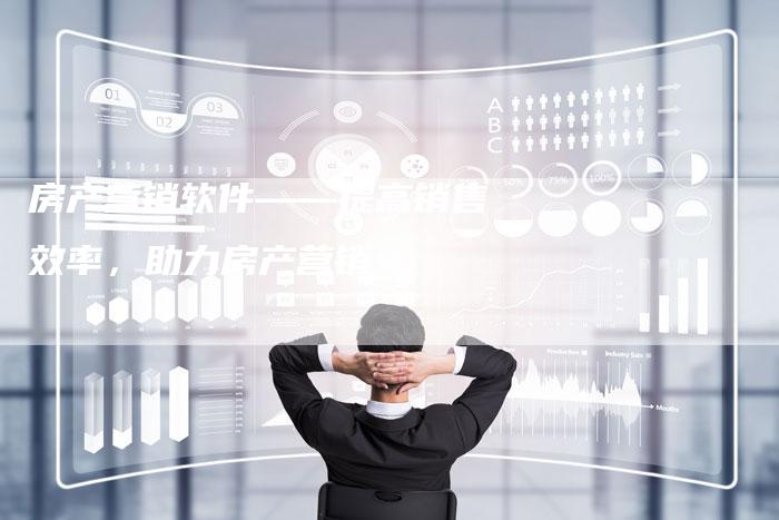 房产营销软件——提高销售效率，助力房产营销