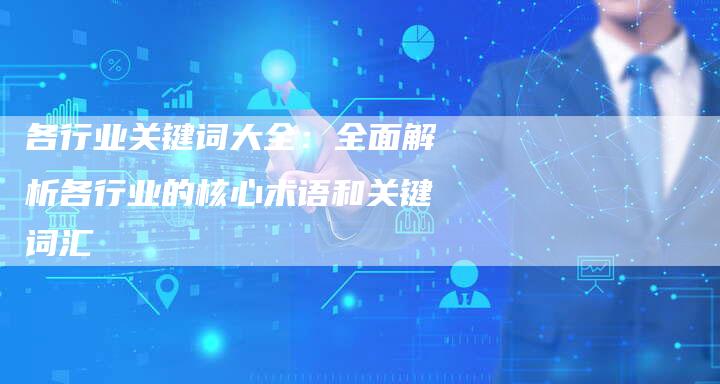 各行业关键词大全：全面解析各行业的核心术语和关键词汇