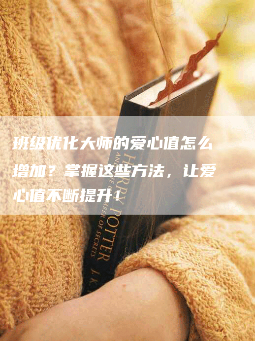 班级优化大师的爱心值怎么增加？掌握这些方法，让爱心值不断提升！