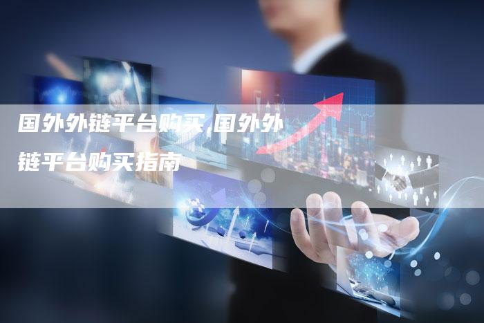 国外外链平台购买,国外外链平台购买指南
