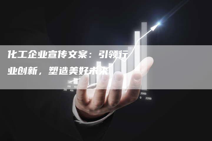化工企业宣传文案：引领行业创新，塑造美好未来