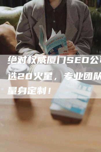 绝对权威厦门SEO公司甄选20火星,专业团队为您量身定制!-帮发外链网