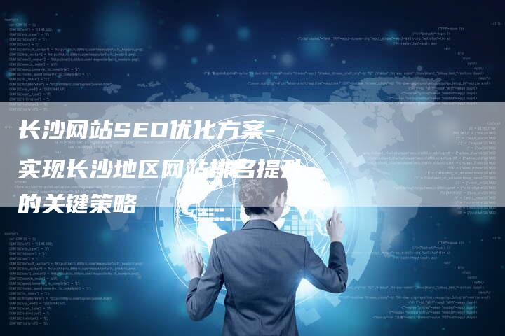 长沙网站SEO优化方案-实现长沙地区网站排名提升的关键策略