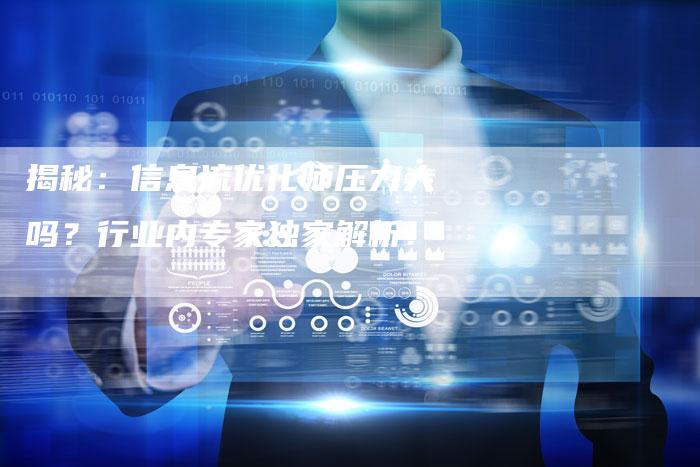 揭秘：信息流优化师压力大吗？行业内专家独家解析！