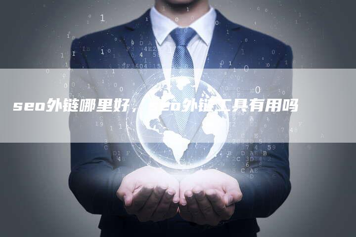 seo外链哪里好，seo外链工具有用吗
