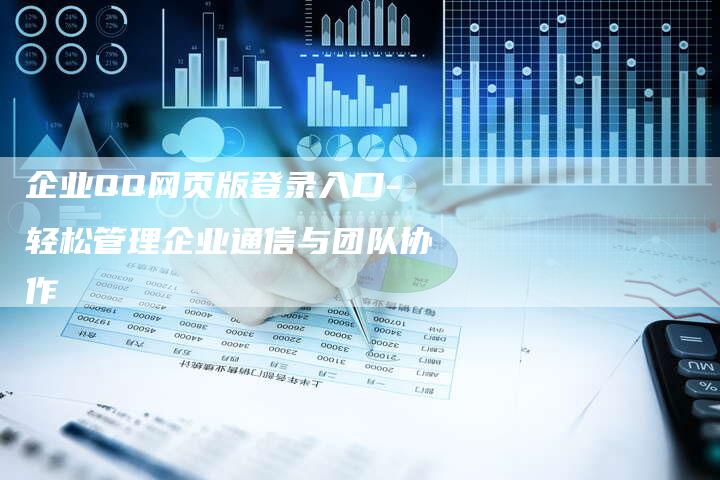 企业QQ网页版登录入口-轻松管理企业通信与团队协作