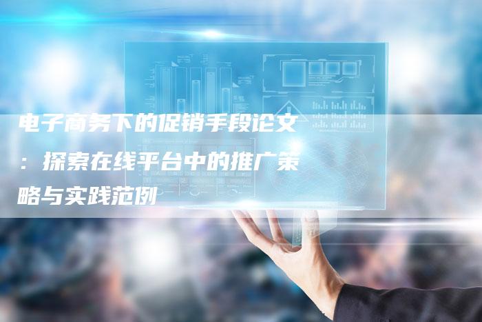 电子商务下的促销手段论文：探索在线平台中的推广策略与实践范例