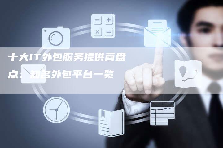 十大IT外包服务提供商盘点：知名外包平台一览