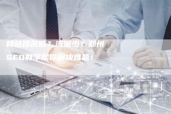 网站排名低？流量少？郑州SEO教学帮你解决难题！