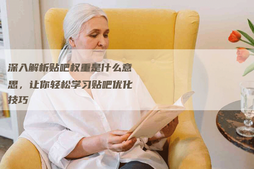 深入解析贴吧权重是什么意思，让你轻松学习贴吧优化技巧