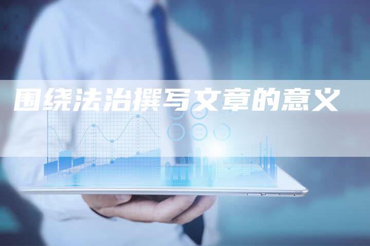 围绕法治撰写文章的意义
