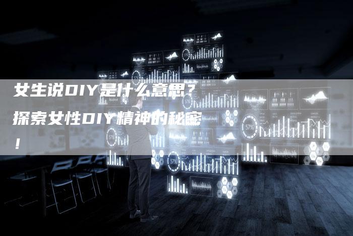 女生说DIY是什么意思？探索女性DIY精神的秘密！