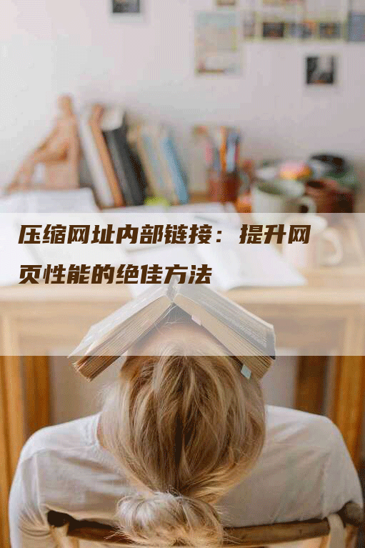 压缩网址内部链接：提升网页性能的绝佳方法