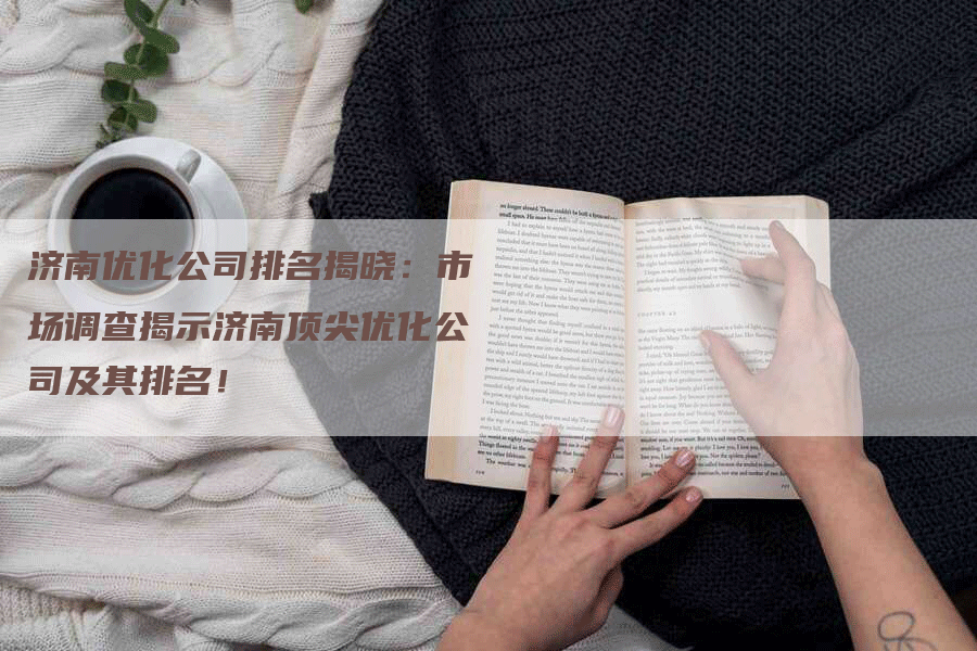 济南优化公司排名揭晓：市场调查揭示济南顶尖优化公司及其排名！
