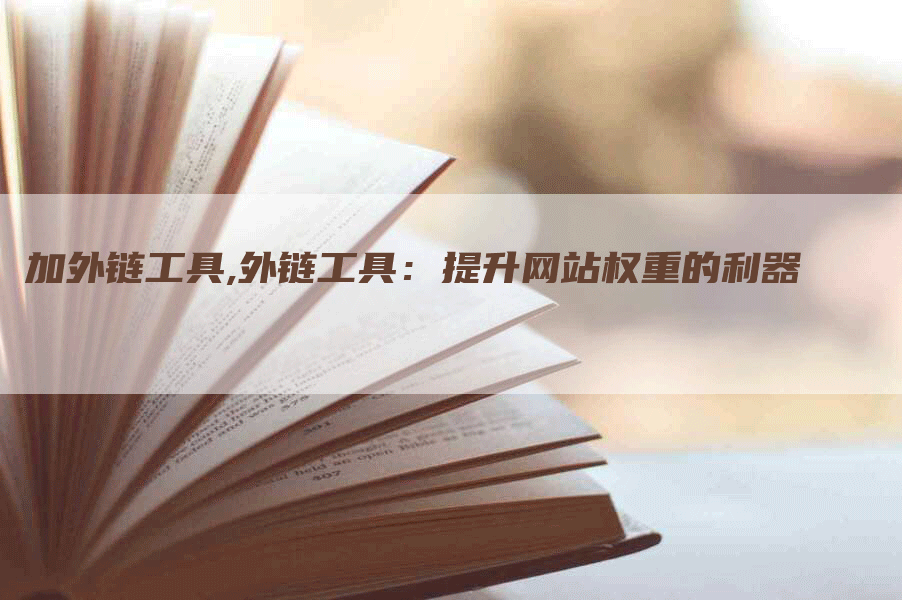 加外链工具,外链工具：提升网站权重的利器