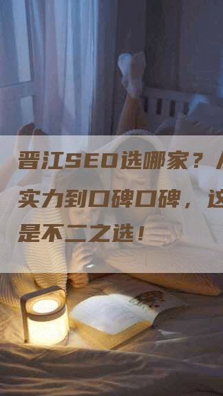 晋江SEO选哪家？从综合实力到口碑口碑，这家公司是不二之选！