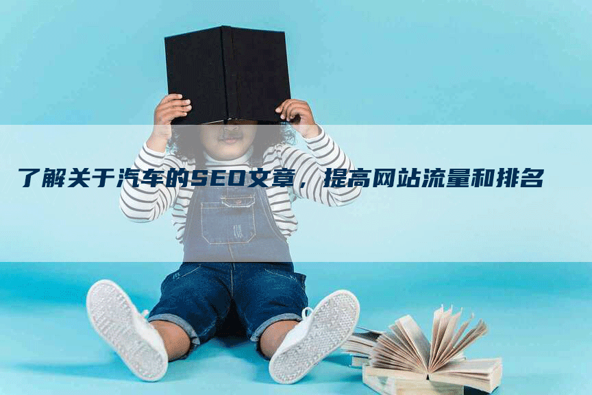了解关于汽车的SEO文章，提高网站流量和排名