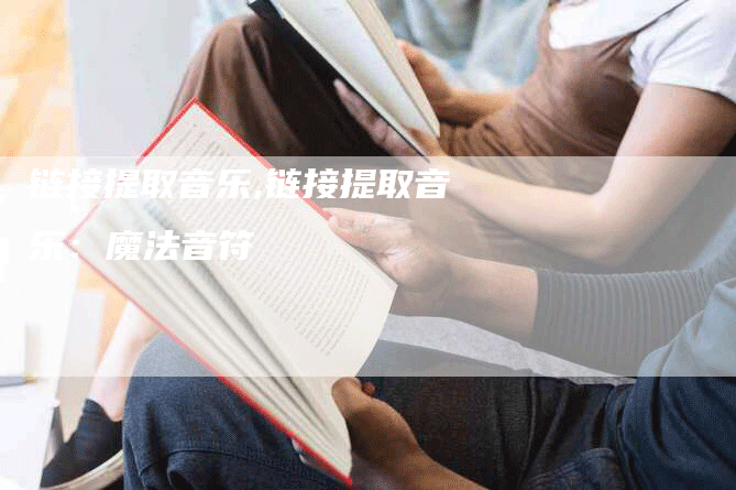 链接提取音乐,链接提取音乐：魔法音符