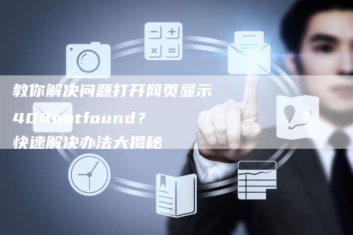 教你解决问题打开网页显示404notfound？快速解决办法大揭秘