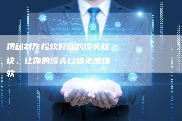 揭秘制作松软好吃的馒头秘诀，让你的馒头口感更加绵软