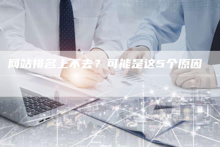 网站排名上不去？可能是这5个原因