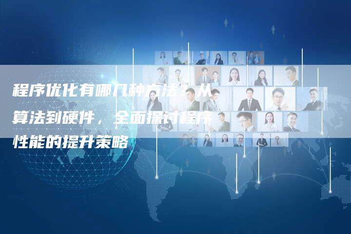 程序优化有哪几种方法？从算法到硬件，全面探讨程序性能的提升策略