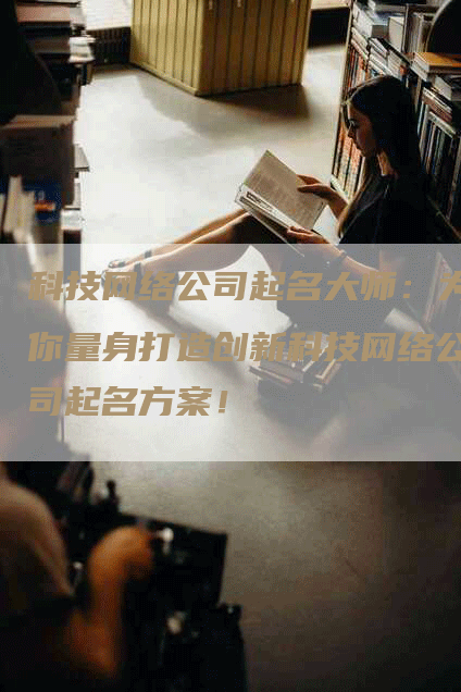 科技网络公司起名大师：为你量身打造创新科技网络公司起名方案！