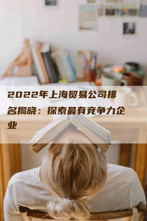 2022年上海贸易公司排名揭晓：探索最有竞争力企业
