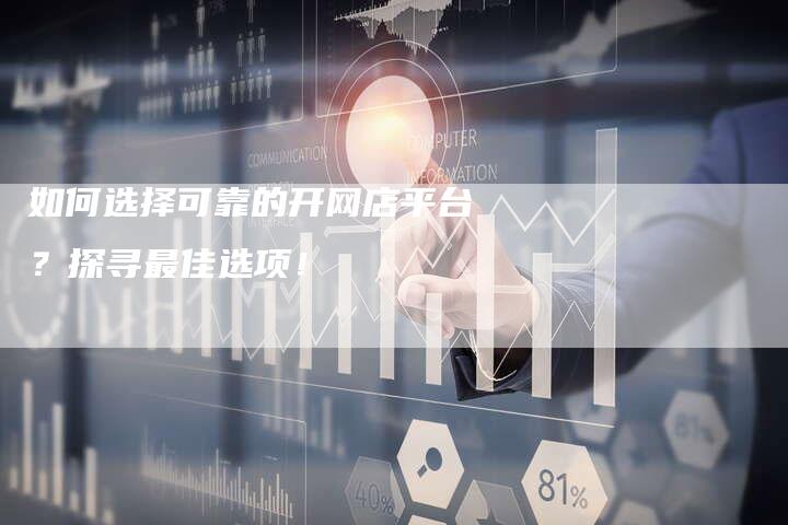 如何选择可靠的开网店平台？探寻最佳选项！