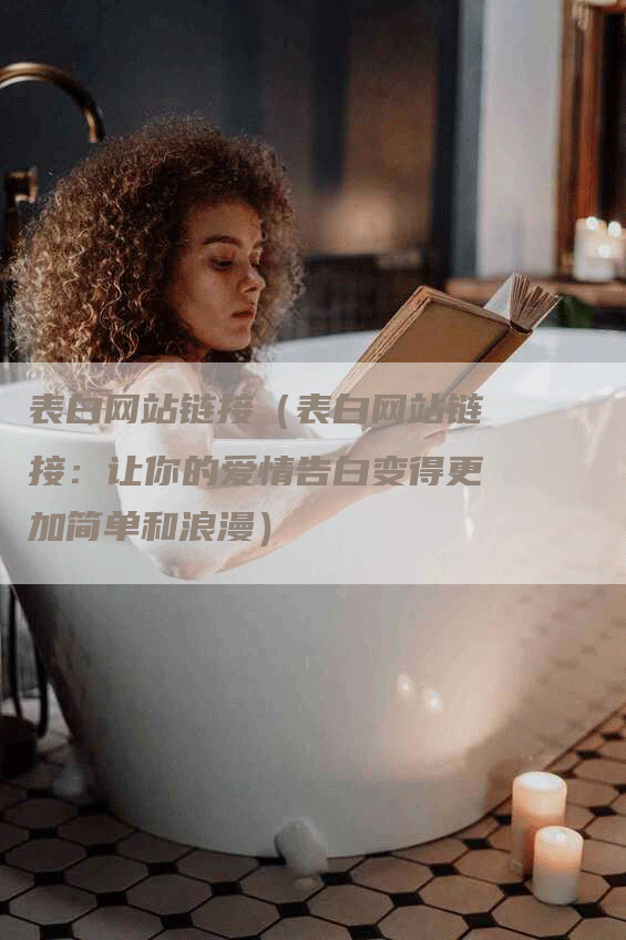 表白网站链接（表白网站链接：让你的爱情告白变得更加简单和浪漫）