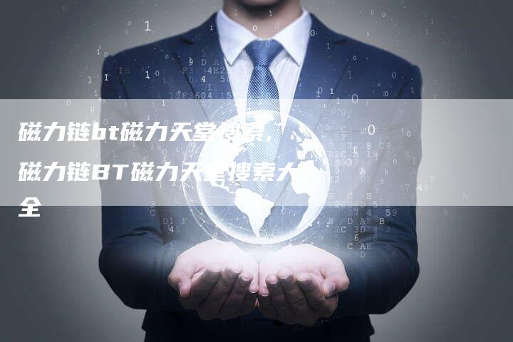 磁力链bt磁力天堂搜索,磁力链BT磁力天堂搜索大全