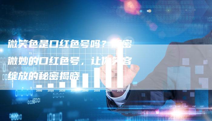 微笑色是口红色号吗？解密微妙的口红色号，让你笑容绽放的秘密揭晓