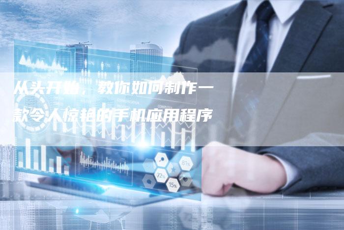 从头开始，教你如何制作一款令人惊艳的手机应用程序