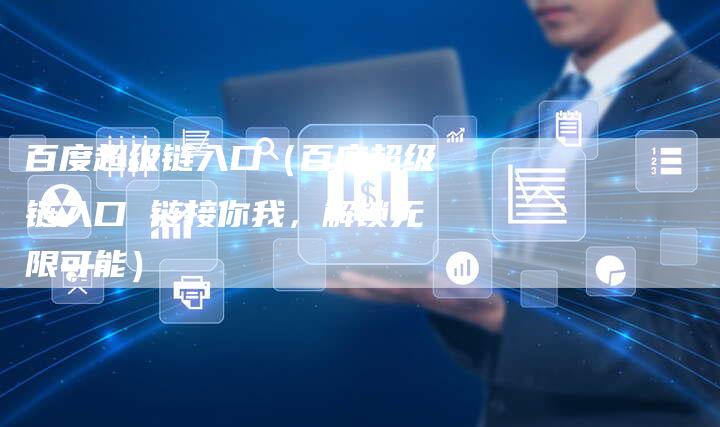 百度超级链入口（百度超级链入口 链接你我，解锁无限可能）