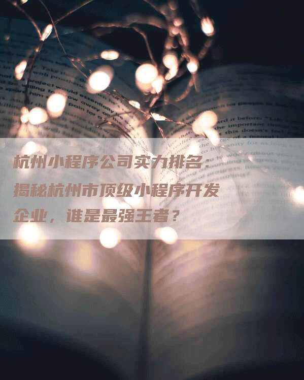 杭州小程序公司实力排名：揭秘杭州市顶级小程序开发企业，谁是最强王者？