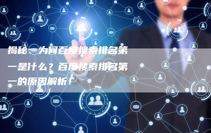 揭秘：为何百度搜索排名第一是什么？百度搜索排名第一的原因解析！