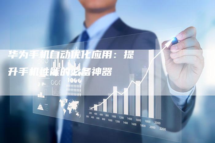 华为手机自动优化应用：提升手机性能的必备神器